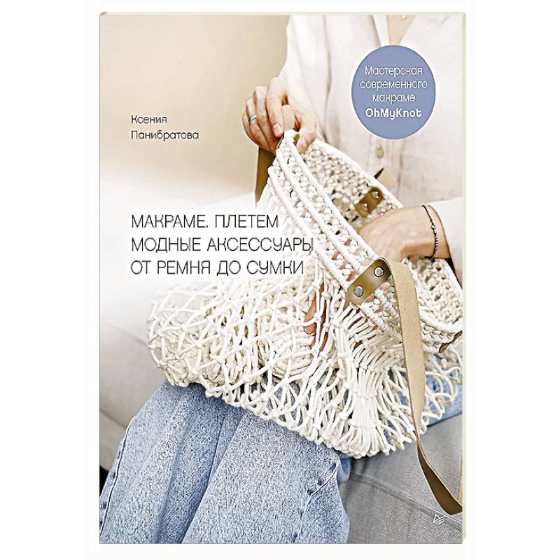 Макраме. Плетем модные аксессуары от ремня до сумки Мастерская современного макраме OhMyKnot