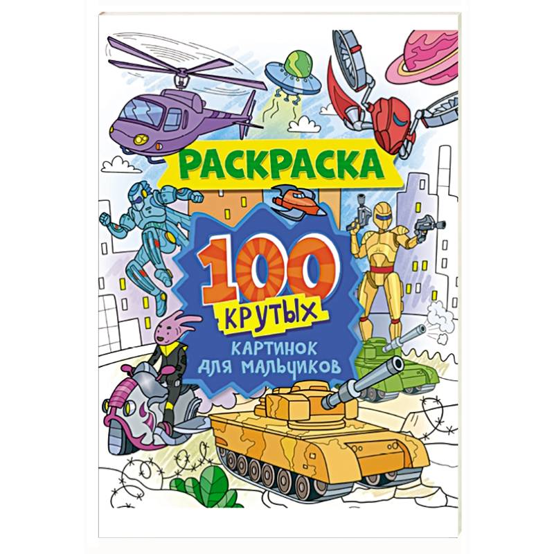 Раскраска. 100 крутых картинок для мальчиков Раскраска. 100 крутых картинок для мальчиков