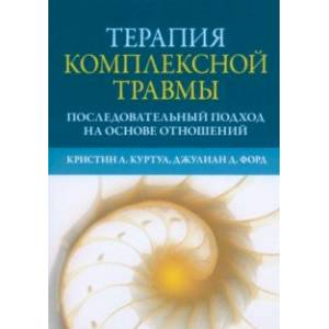 Терапия комплексной травмы. Последовательный подход на основе отношений Терапия комплексной травмы. Последовательный подход на основе отношений
