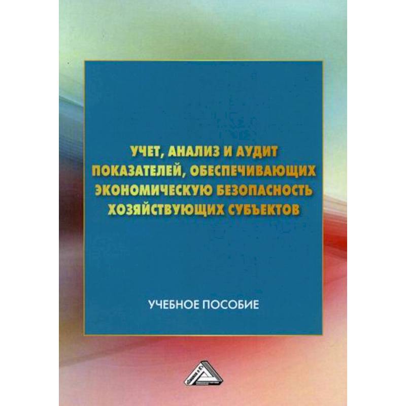 Учет, анализ и аудит показателей, обеспечивающих экономическую безопасность хозяйствующих субъектов