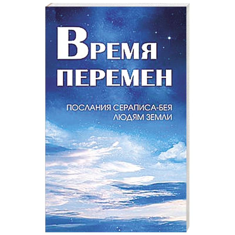 Время перемен. Послания Сераписа-Бея людям Земли