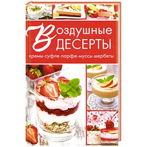 Воздушные десерты: кремы, суфле, парфе, муссы, шербеты