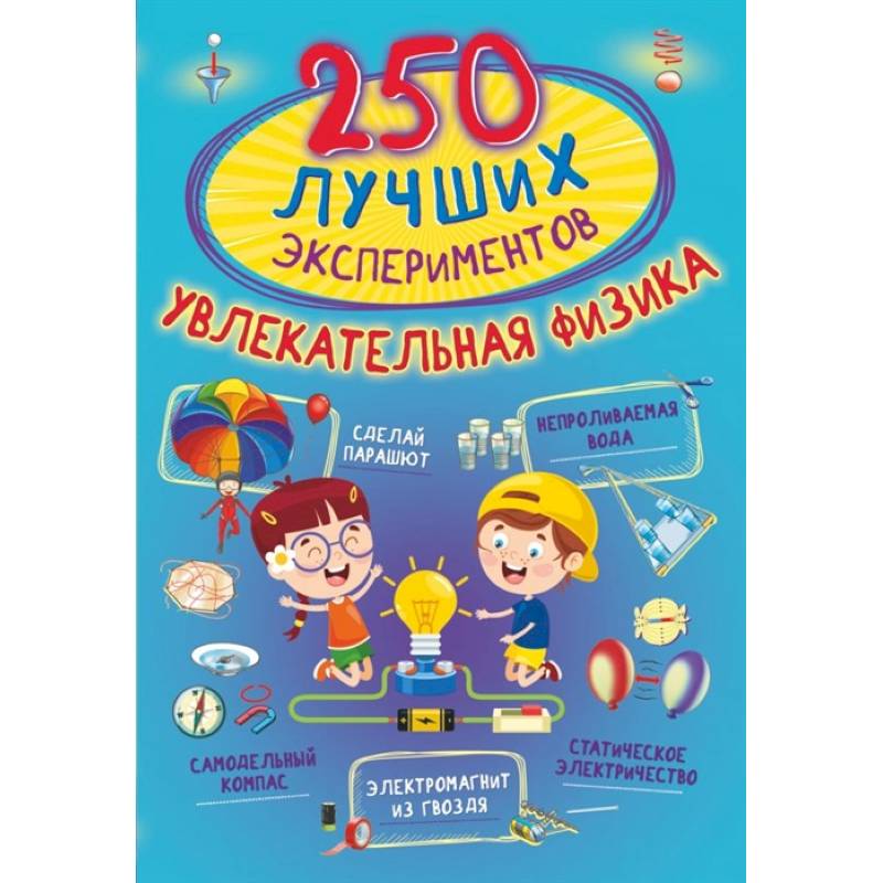 250 лучших экспериментов. Увлекательная физика 250 лучших экспериментов. Увлекательная физика