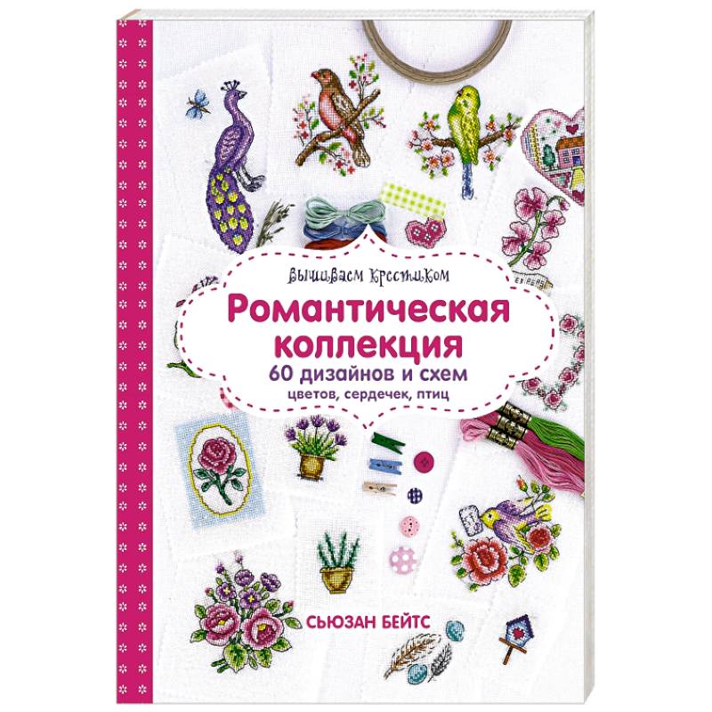 Вышиваем крестиком. Романтическая коллекция. 60 дизайнов и схем цветов, сердечек, птиц