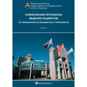 Клинические протоколы ведения пациентов по специальности акушерство и гинекологии. Часть 1