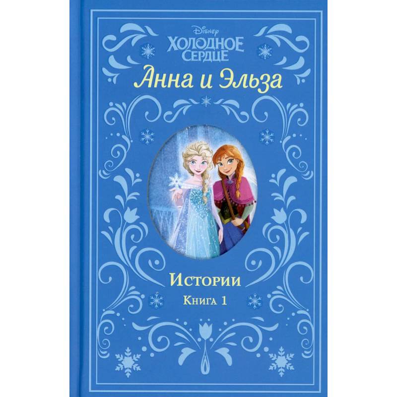 Холодное сердце. Анна и Эльза. Истории. Книга 1 Холодное сердце. Анна и Эльза. Истории. Книга 1