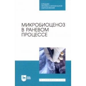 Микробиоценоз в раневом процессе. Учебное пособие для СПО Микробиоценоз в раневом процессе. Учебное пособие для СПО