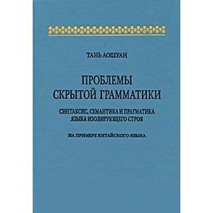 Проблемы скрытой грамматики. Синтаксис, семантика и прагматика языка изолирующего строя. На примере китайского языка