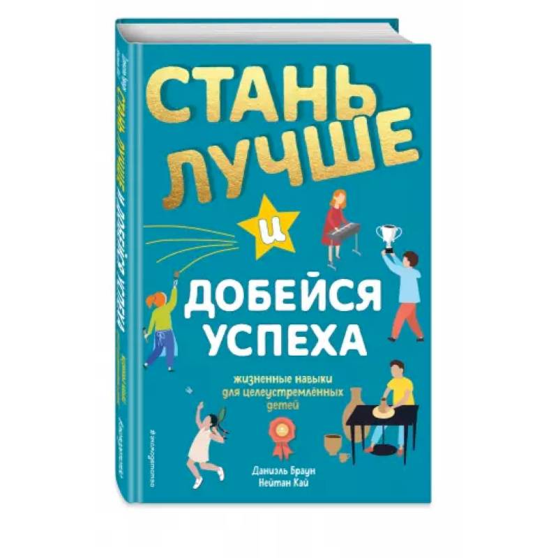 Стань лучше и добейся успеха. Жизненные навыки для целеустремлённых детей Стань лучше и добейся успеха. Жизненные навыки для целеустремлённых детей