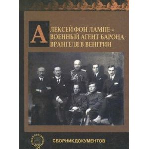 Алексей фон Лампе - военный агент барона Врангеля в Венгрии. Сборник документов