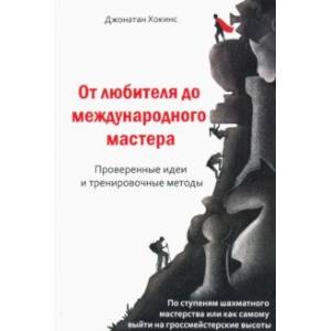 От любителя до международного мастера. Проверенные идеи и тренировочные методы