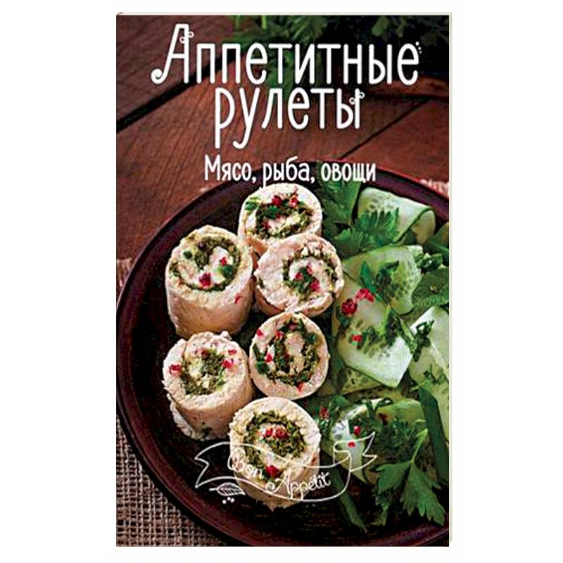 Аппетитные рулеты. Мясо, рыба, овощи