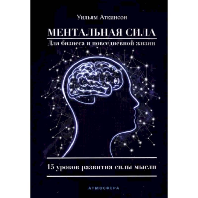 Ментальная сила для бизнеса и повседневной жизни. 15 уроков развития силы мысли