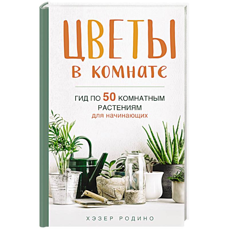 Цветы в комнате. Гид по 50 комнатным растениям для начинающих