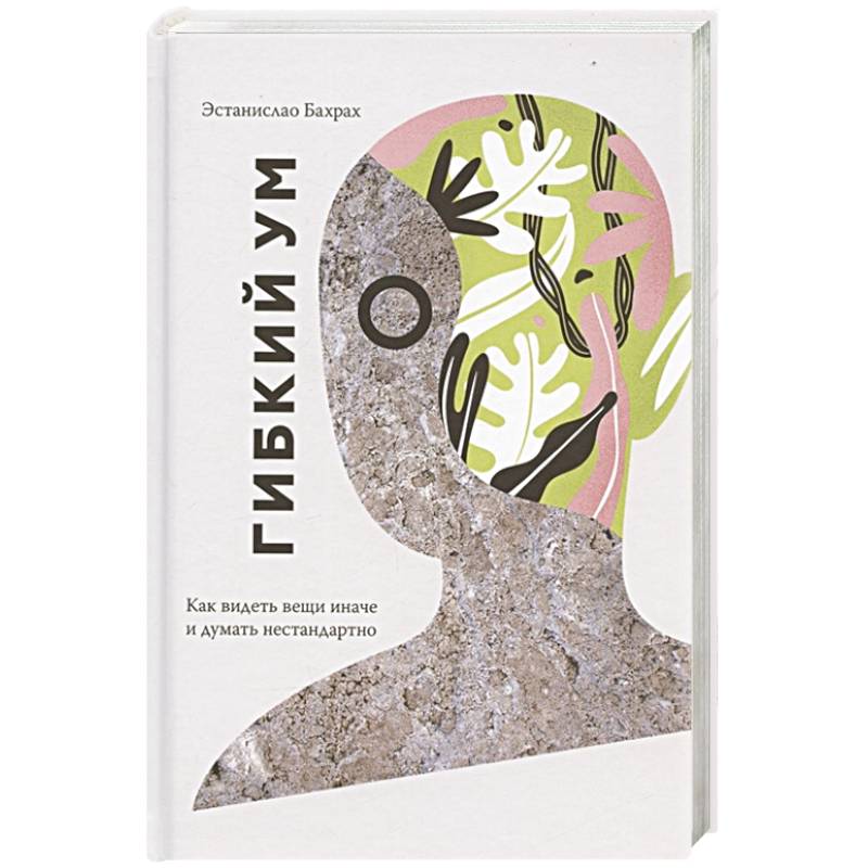 Гибкий ум. Как видеть вещи иначе и думать нестандартно