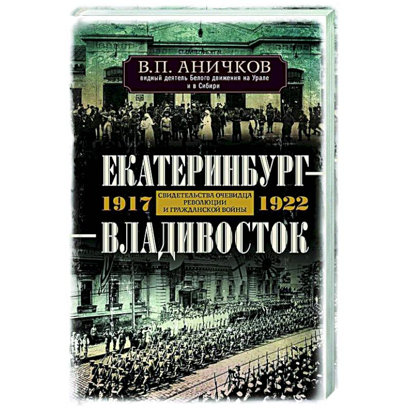 Екатеринбург — Владивосток. Свидетельства очевидца революции и гражданской войны. 1917—1922