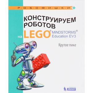 Конструируем роботов на LEGO MINDSTORMS Education EV3. Крутое пике Конструируем роботов на LEGO MINDSTORMS Education EV3. Крутое пике