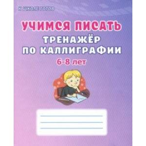 Учимся писать. 6-8 лет. Тренажёр по каллиграфии Учимся писать. 6-8 лет. Тренажёр по каллиграфии