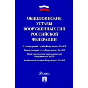 Общевоинские уставы Вооруженных сил Российской Федерации. Сборник нормативных правовых актов