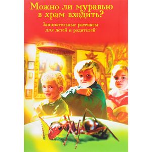 Можно ли муравью в храм входить? Занимательные рассказы для детей и родителей Можно ли муравью в храм входить? Занимательные рассказы для детей и родителей
