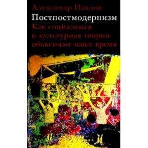 Постпостмодернизм. Как социальная и культурная теории объясняют наше время