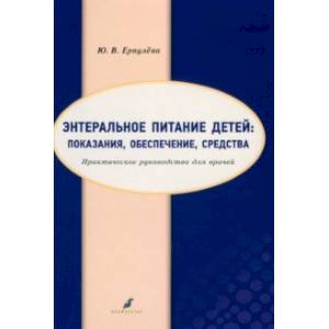 Энтеральное питание детей. Показания, обеспечение, средства. Практическое руководство для врачей Энтеральное питание детей. Показания, обеспечение, средства. Практическое руководство для врачей