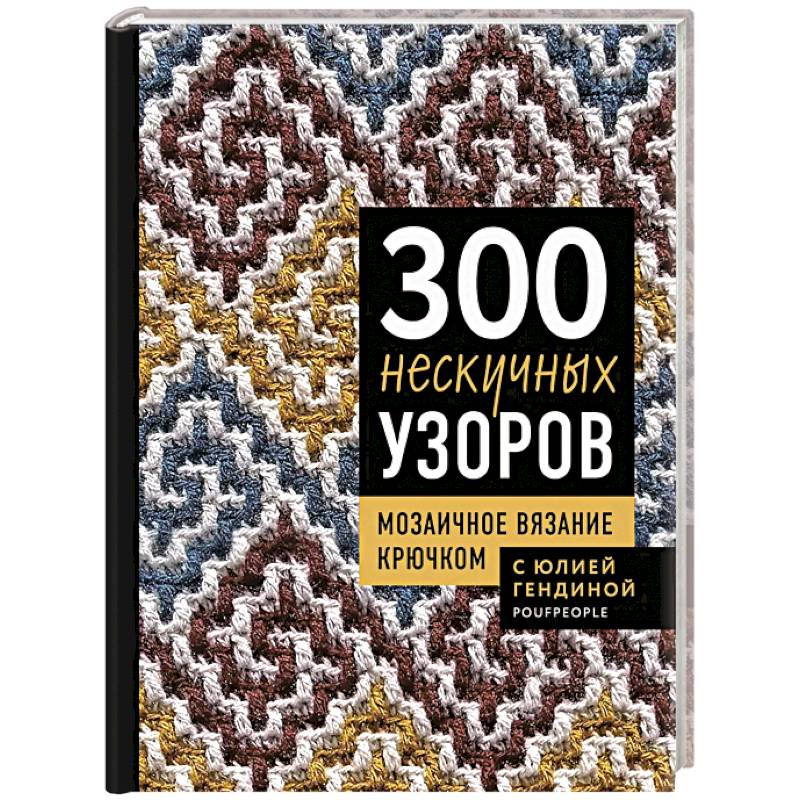300 нескучных узоров. Мозаичное вязание крючком с Юлией Гендиной