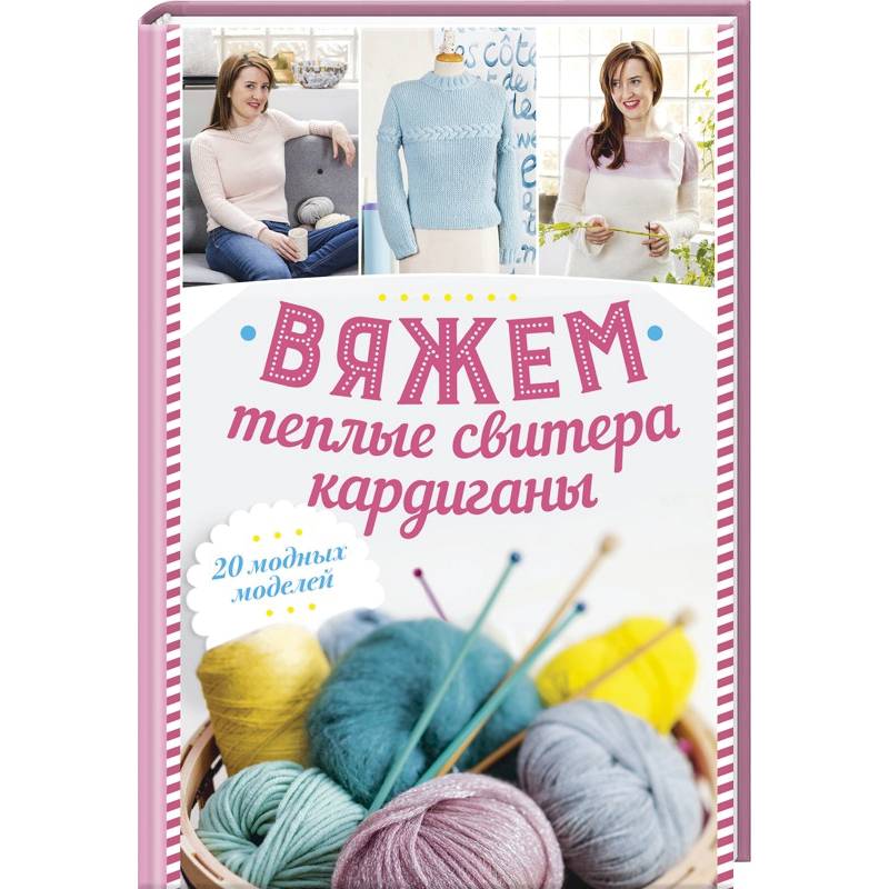 Вяжем теплые свитера, кардиганы. 20 модных моделей