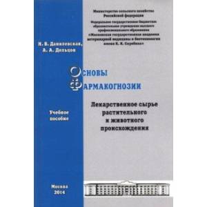 Основы фармакогнозии. Лекарственное сырье растительного и животного происхождения. Учебное пособие
