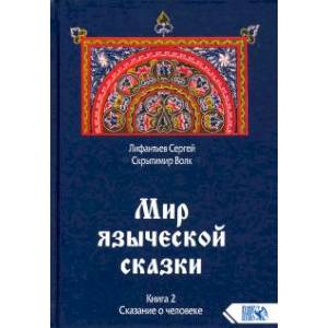 Мир языческой сказки. Книга 2. Сказание о человеке