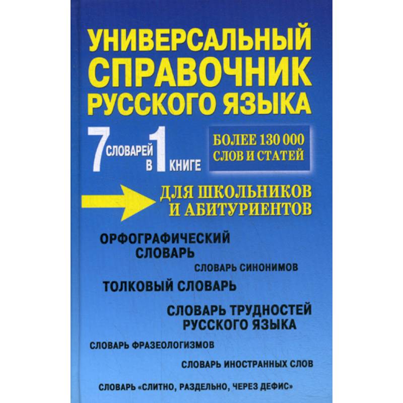 Универсальный справочник русского языка для школьников и абитуриентов. 7 словарей в 1 книге Универсальный справочник русского языка для школьников и абитуриентов. 7 словарей в 1 книге