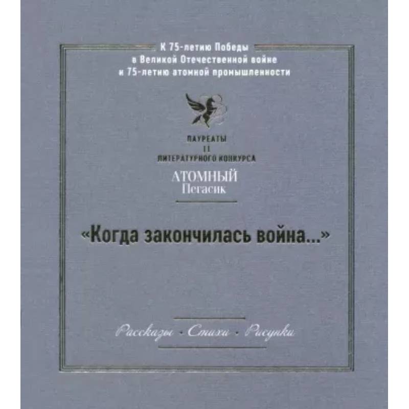 'Когда закончилась война...' Лауреаты II литературного конкурса 'Атомный Пегасик' 'Когда закончилась война...' Лауреаты II литературного конкурса 'Атомный Пегасик'