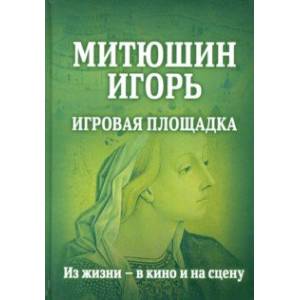 Митюшин Игорь: Игровая площадка. Из жизни - в кино Митюшин Игорь: Игровая площадка. Из жизни - в кино