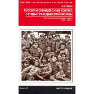 Русский офицерский корпус в годы Гражданской войны. Противостояние командных кадров. 1917-1922 гг.