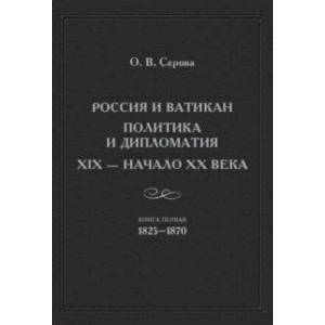 Россия и Ватикан. Политика и дипломатия. XIX - начало XX века. Книга 1. 1825-1870