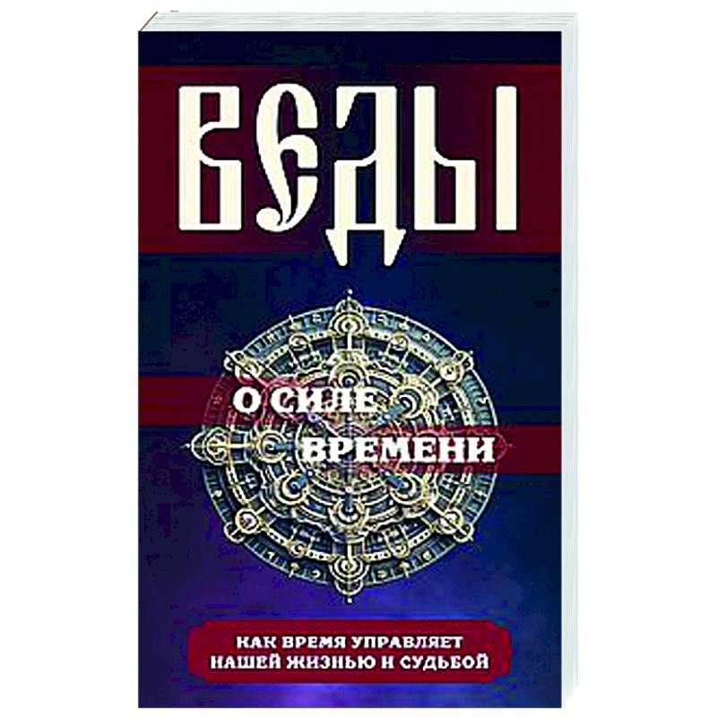 Веды о силе времени. Как время управляет нашей жизнью и судьбой