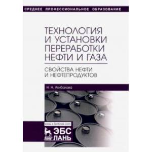 Технология и установки переработки нефти и газа. Свойства нефти и нефтепродуктов. Учебное пособие