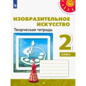 Изобразительное искусство. 2 класс. Творческая тетрадь Изобразительное искусство. 2 класс. Творческая тетрадь