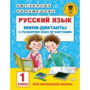 Русский язык. 1 класс. Мини-диктанты с разбором всех орфограмм Русский язык. 1 класс. Мини-диктанты с разбором всех орфограмм