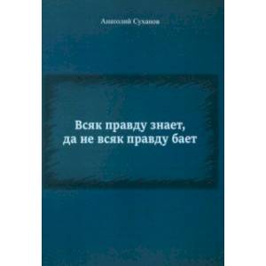 Всяк правду знает, да не всяк правду бает