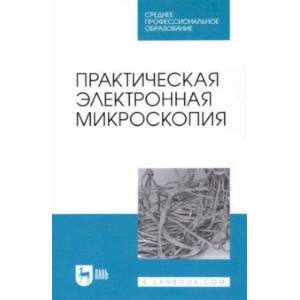 Практическая электронная микроскопия. Учебное пособие для СПО Практическая электронная микроскопия. Учебное пособие для СПО