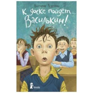 К доске пойдет… Василькин! Школьные истории Димы Василькина, ученика 3 'А' класса К доске пойдет… Василькин! Школьные истории Димы Василькина, ученика 3 'А' класса