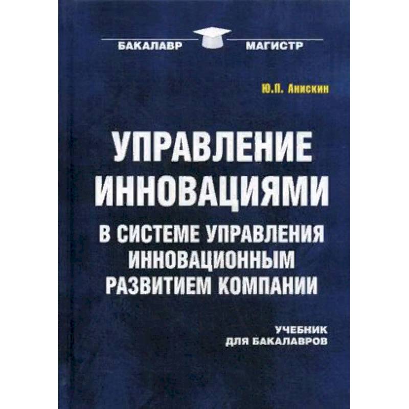 Управление инновациями в системе управления инновационным развитием компании. Учебник для бакалавров