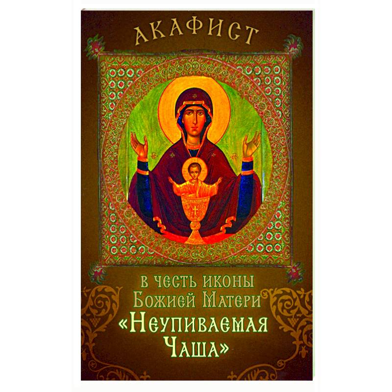 Акафист в честь иконы Божией Матери 'Неупиваемая Чаша'