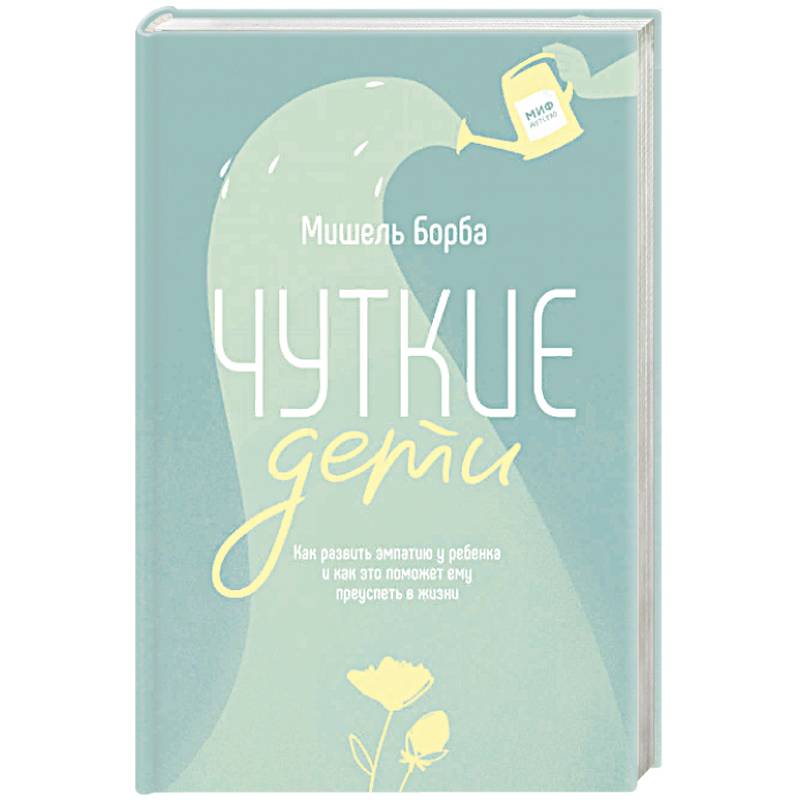 Чуткие дети. Как развить эмпатию у ребенка и как это поможет ему преуспеть в жизни