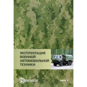 Эксплуатация военной автомобильной техники. В 2-х частях. Часть 1