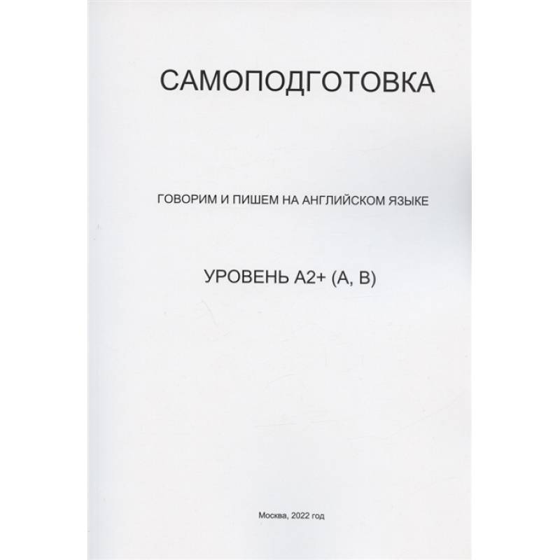 Самоподготовка. Говорим и пишем на английском языке. Уровень А2+ (А, В) Самоподготовка. Говорим и пишем на английском языке. Уровень А2+ (А, В)