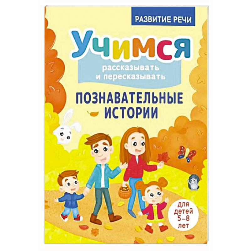 Учимся рассказывать и пересказывать. Познавательные истории. 5-8 лет