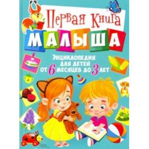 Первая книга малыша. Энциклопедия для детей от 6 месяцев до 3 лет