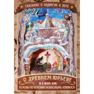 Сказания о подвигах и вере. О древнем Юрьеве и о том, как Псково-Печерский монастырь появился Сказания о подвигах и вере. О древнем Юрьеве и о том, как Псково-Печерский монастырь появился